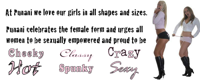 Punani celebrates the female form and urges all women to be sexually empowered and proud to be Cheeky Classy Crazy Hot Spunky Sexy